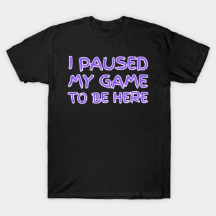 "I paused my game to be here" (black background) T-Shirt